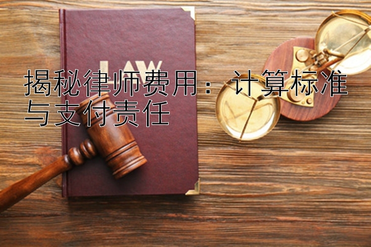 揭秘律师费用：计算标准与支付责任