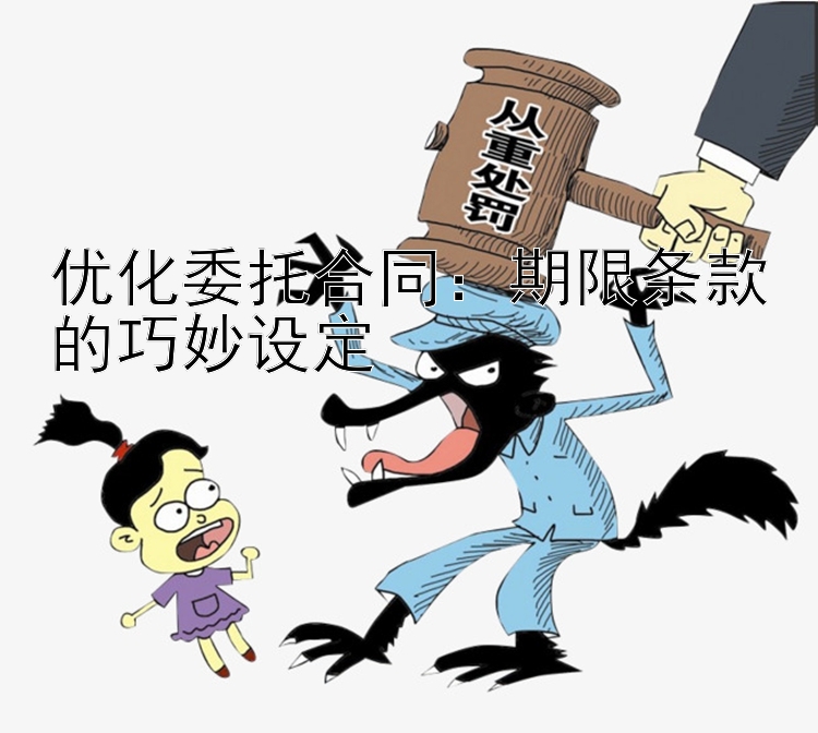 优化委托合同：期限条款的巧妙设定