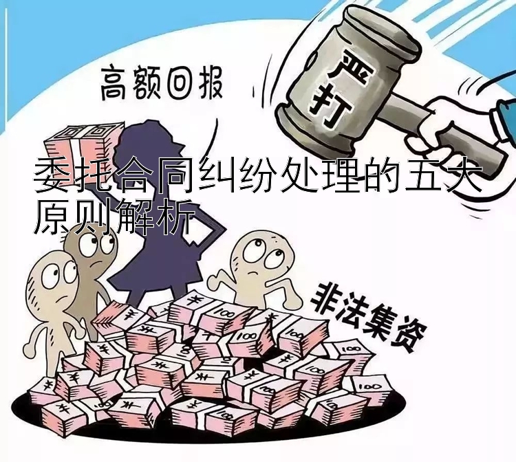 委托合同纠纷处理的五大原则解析