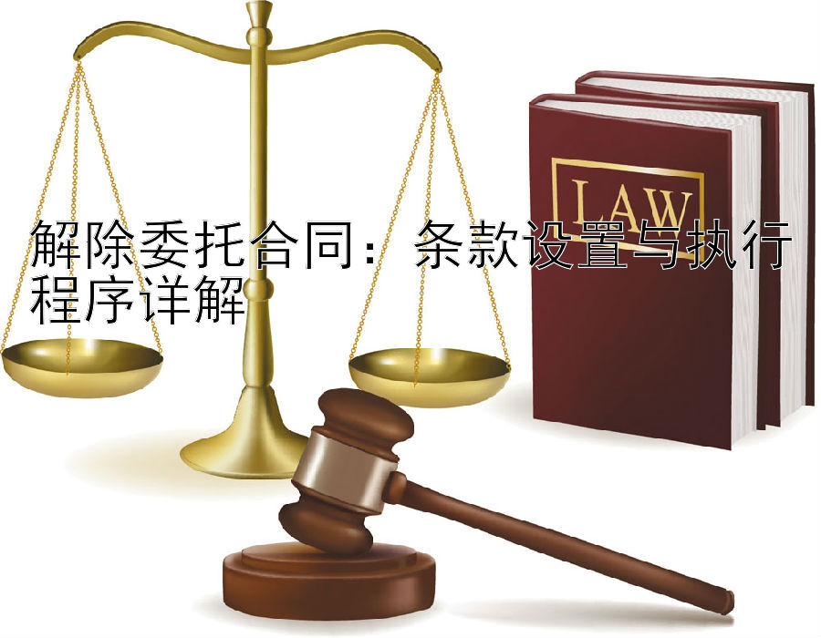 解除委托合同：条款设置与执行程序详解