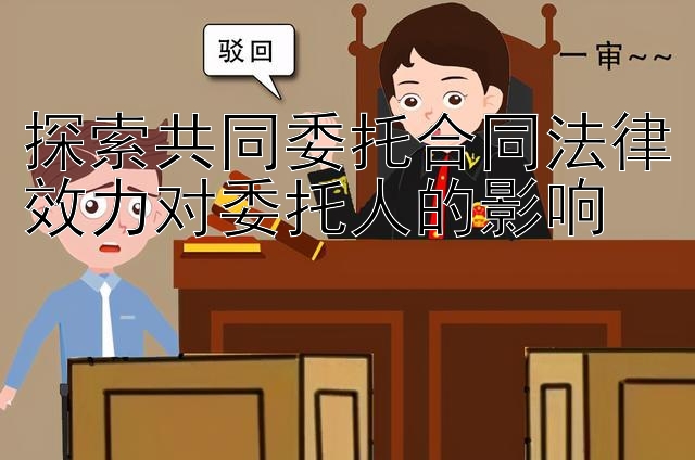 探索共同委托合同法律效力对委托人的影响