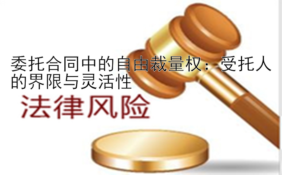 委托合同中的自由裁量权：受托人的界限与灵活性