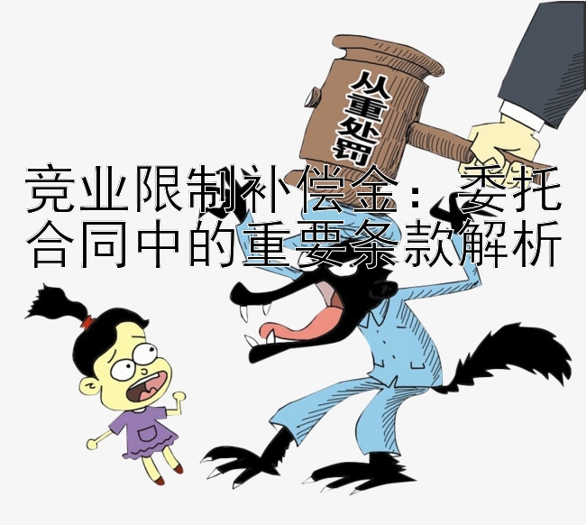 竞业限制补偿金：委托合同中的重要条款解析