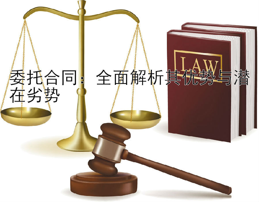 委托合同：全面解析其优势与潜在劣势