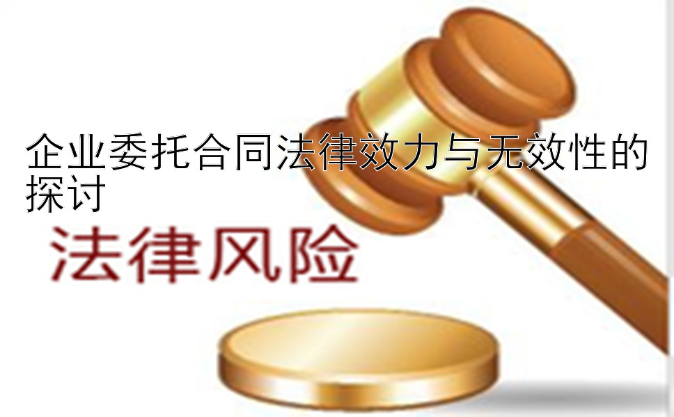 企业委托合同法律效力与无效性的探讨