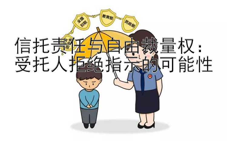 信托责任与自由裁量权：受托人拒绝指示的可能性