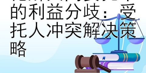 化解共同委托中的利益分歧：受托人冲突解决策略