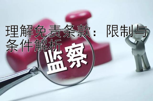 理解免责条款：限制与条件解析