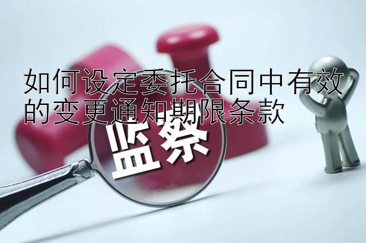 如何设定委托合同中有效的变更通知期限条款