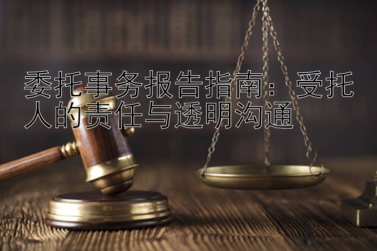 委托事务报告指南：受托人的责任与透明沟通