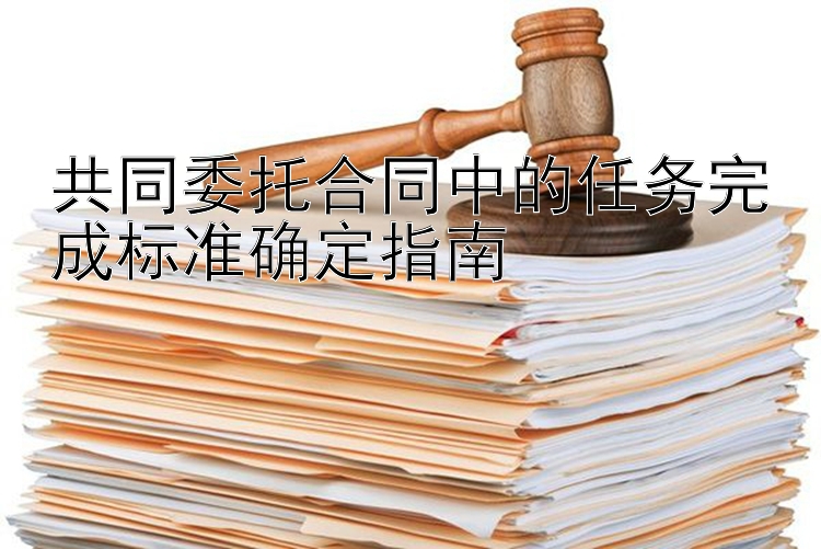 共同委托合同中的任务完成标准确定指南