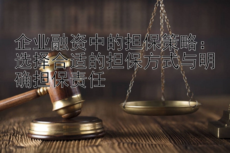 企业融资中的担保策略：选择合适的担保方式与明确担保责任