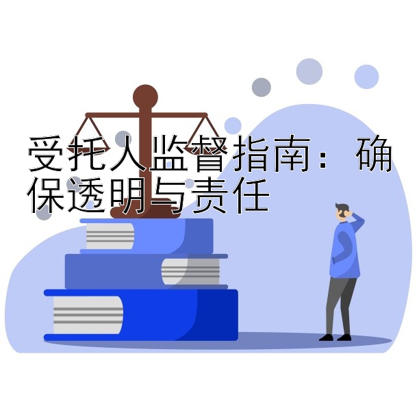 受托人监督指南：确保透明与责任