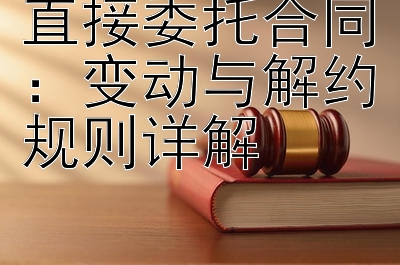 直接委托合同：变动与解约规则详解