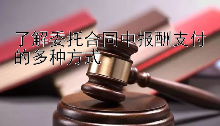 了解委托合同中报酬支付的多种方式