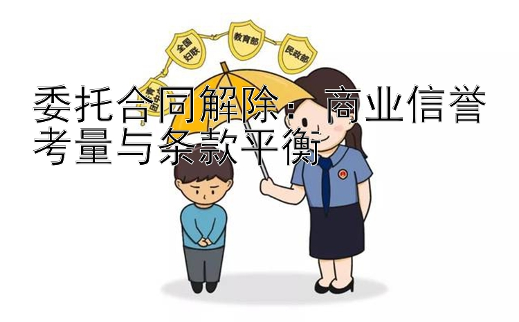 委托合同解除：商业信誉考量与条款平衡