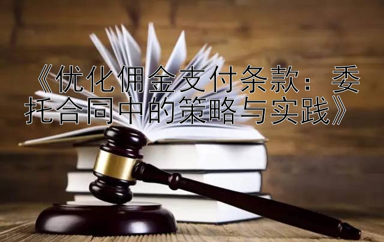 《优化佣金支付条款：委托合同中的策略与实践》