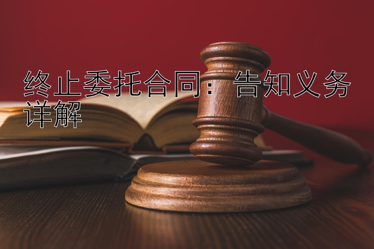 终止委托合同：告知义务详解