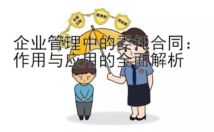 企业管理中的委托合同：作用与应用的全面解析