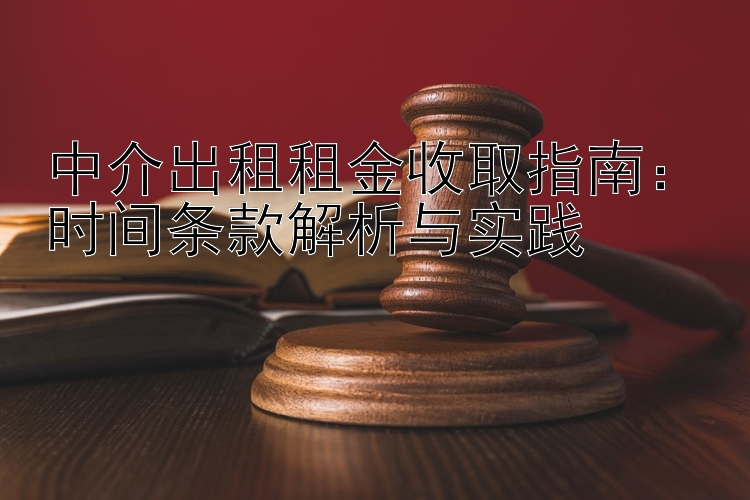 中介出租租金收取指南：时间条款解析与实践