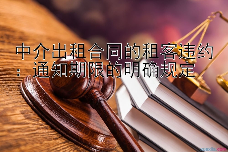 中介出租合同的租客违约：通知期限的明确规定