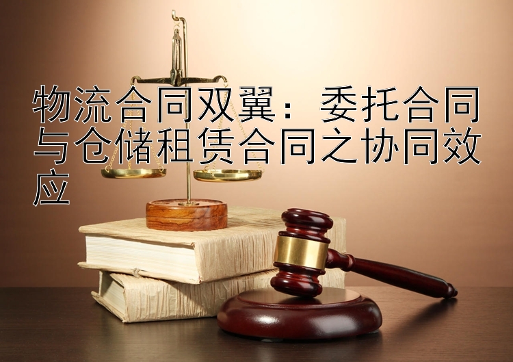 物流合同双翼：委托合同与仓储租赁合同之协同效应