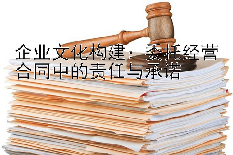 企业文化构建：委托经营合同中的责任与承诺