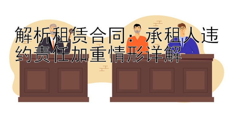 解析租赁合同：承租人违约责任加重情形详解