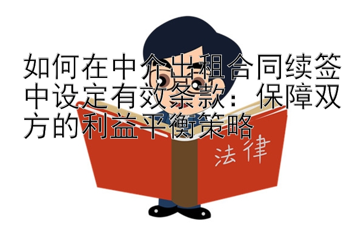 如何在中介出租合同续签中设定有效条款：保障双方的利益平衡策略