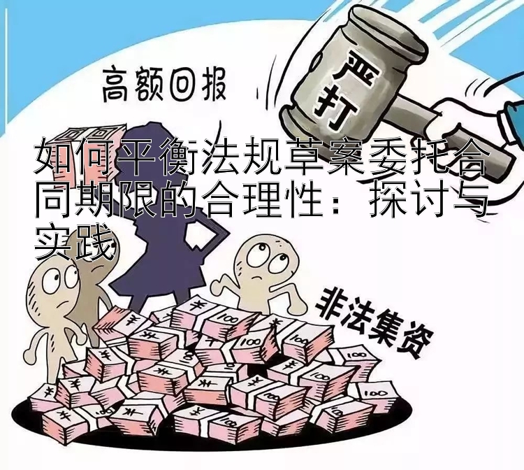 如何平衡法规草案委托合同期限的合理性：探讨与实践