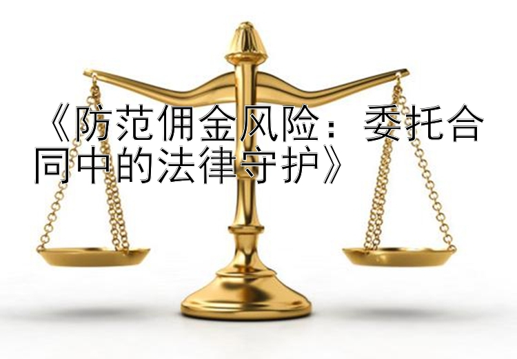 《防范佣金风险：委托合同中的法律守护》