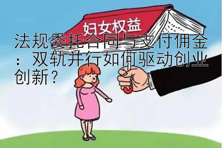 法规委托合同与支付佣金：双轨并行如何驱动创业创新？