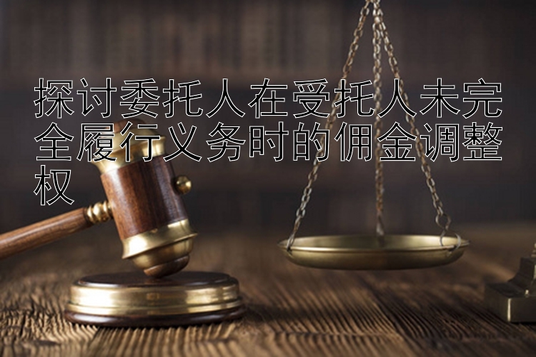 探讨委托人在受托人未完全履行义务时的佣金调整权