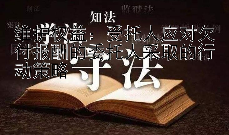 维护权益：受托人应对欠付报酬的委托人采取的行动策略