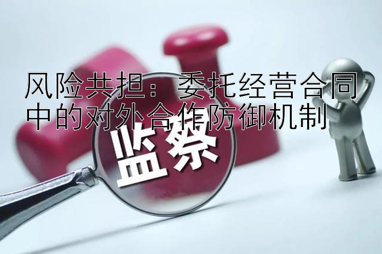 风险共担：委托经营合同中的对外合作防御机制