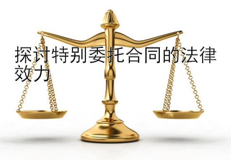 探讨特别委托合同的法律效力