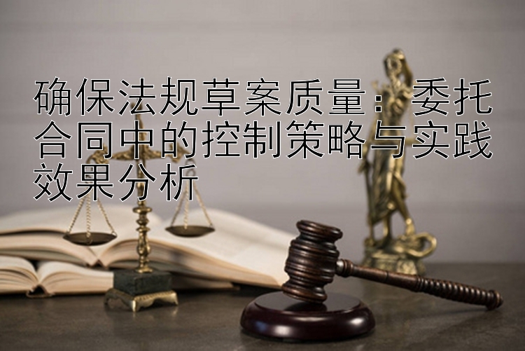 确保法规草案质量：委托合同中的控制策略与实践效果分析