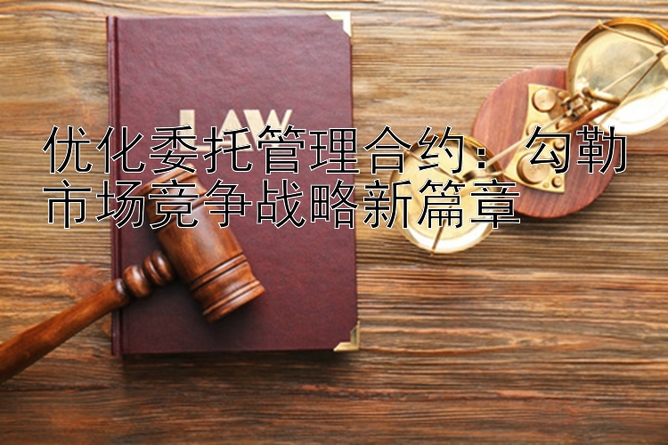 优化委托管理合约：勾勒市场竞争战略新篇章