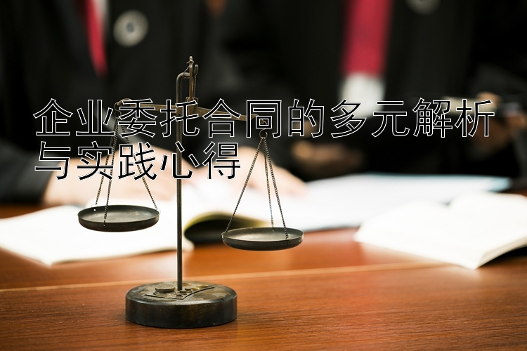 企业委托合同的多元解析与实践心得