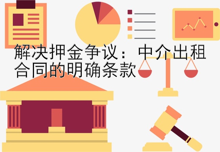 解决押金争议：中介出租合同的明确条款