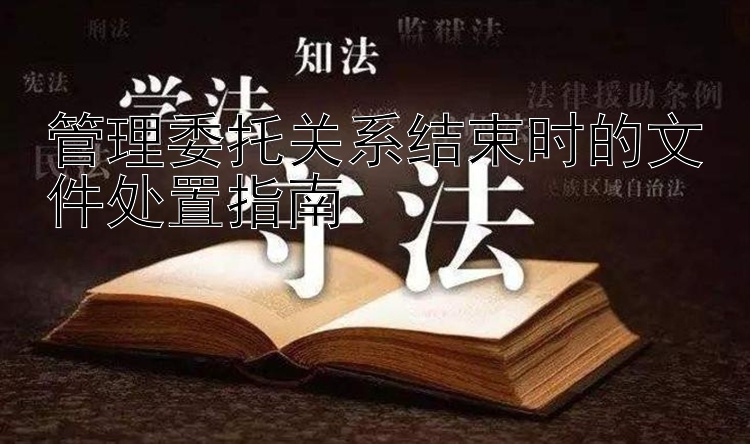 管理委托关系结束时的文件处置指南