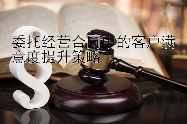 委托经营合同中的客户满意度提升策略