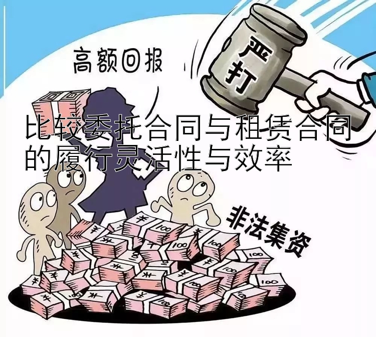 比较委托合同与租赁合同的履行灵活性与效率