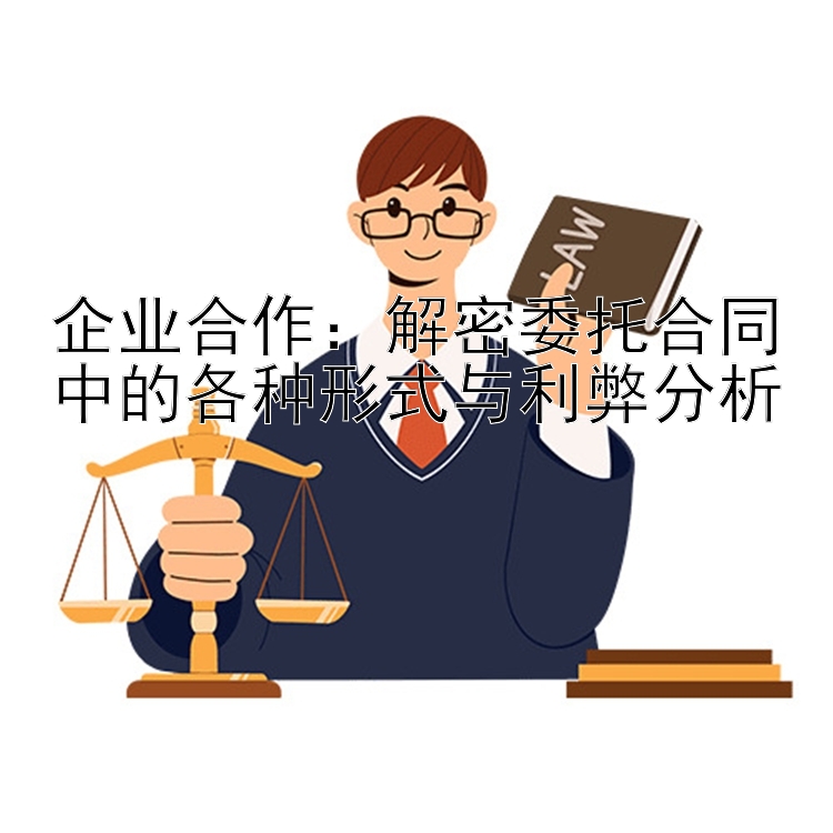 企业合作：解密委托合同中的各种形式与利弊分析