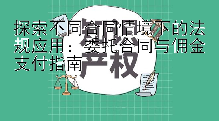 探索不同合同情境下的法规应用：委托合同与佣金支付指南