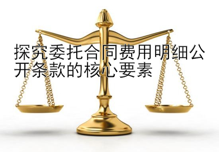 探究委托合同费用明细公开条款的核心要素