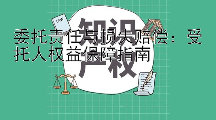 委托责任与损失赔偿：受托人权益保障指南