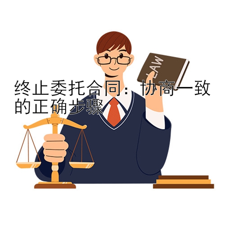 终止委托合同：协商一致的正确步骤