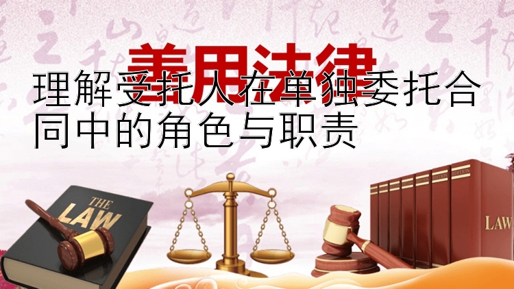 理解受托人在单独委托合同中的角色与职责