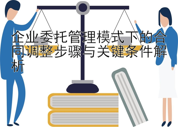 企业委托管理模式下的合同调整步骤与关键条件解析